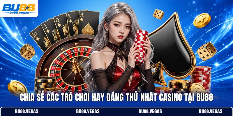 Chia sẻ các trò chơi hay đáng thử nhất casino tại Bu88