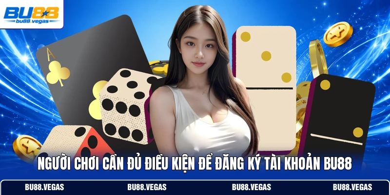 Người chơi cần đủ điều kiện để đăng ký tài khoản Bu88
