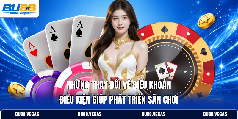 Những thay đổi về điều khoản điều kiện giúp phát triển sân chơi