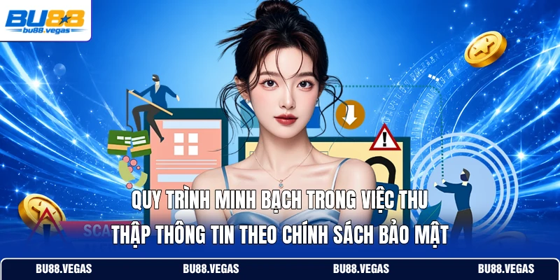 Quy trình minh bạch trong việc thu thập thông tin theo chính sách bảo mật