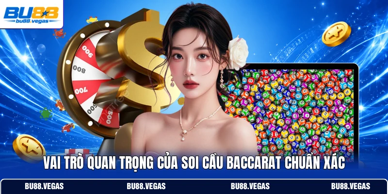 Vai trò quan trọng của soi cầu Baccarat chuẩn xác
